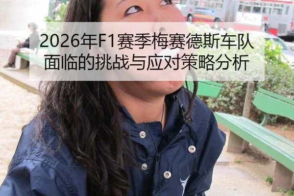 2026年F1赛季梅赛德斯车队面临的挑战与应对策略分析