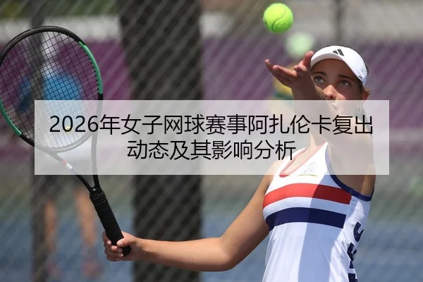 2026年女子网球赛事阿扎伦卡复出动态及其影响分析