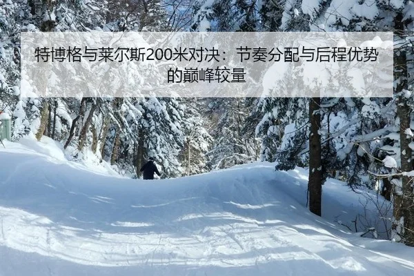 特博格与莱尔斯200米对决：节奏分配与后程优势的巅峰较量
