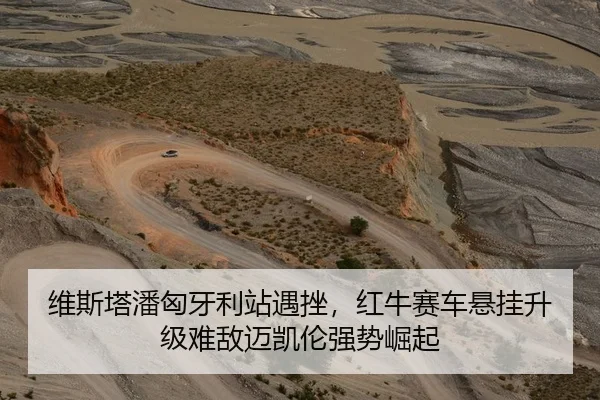 维斯塔潘匈牙利站遇挫，红牛赛车悬挂升级难敌迈凯伦强势崛起