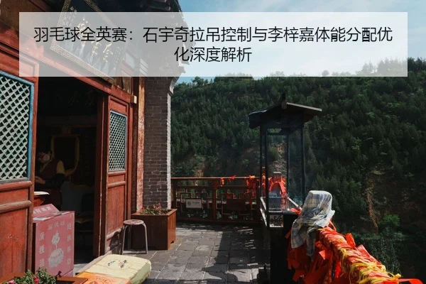 羽毛球全英赛：石宇奇拉吊控制与李梓嘉体能分配优化深度解析