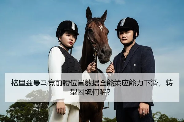 格里兹曼马竞前腰位置数据全能策应能力下滑，转型困境何解？