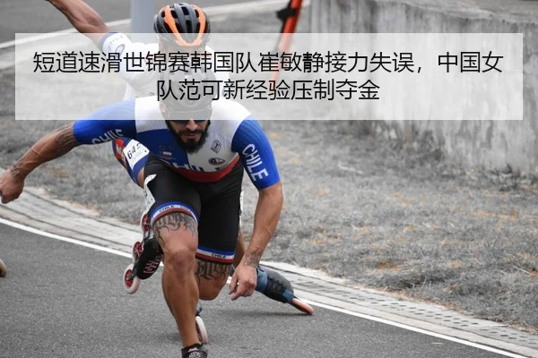 短道速滑世锦赛韩国队崔敏静接力失误，中国女队范可新经验压制夺金