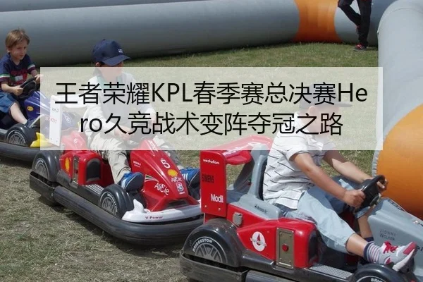 王者荣耀KPL春季赛总决赛Hero久竞战术变阵夺冠之路