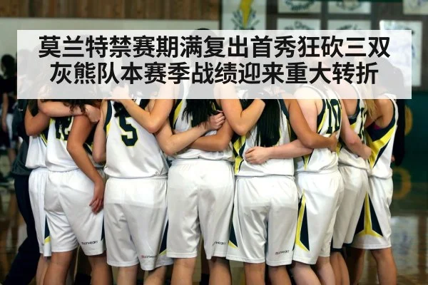 莫兰特禁赛期满复出首秀狂砍三双灰熊队本赛季战绩迎来重大转折