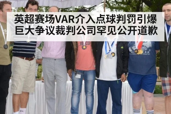 英超赛场VAR介入点球判罚引爆巨大争议裁判公司罕见公开道歉
