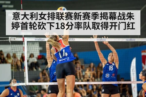 意大利女排联赛新赛季揭幕战朱婷首轮砍下18分率队取得开门红