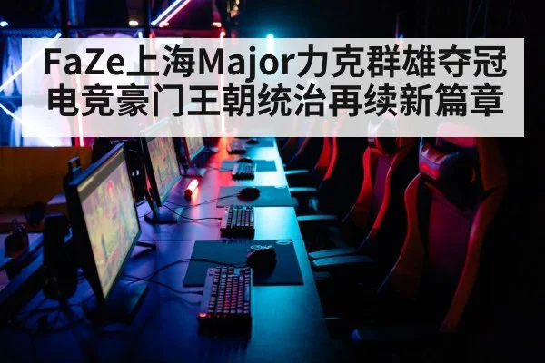 FaZe上海Major力克群雄夺冠 电竞豪门王朝统治再续新篇章